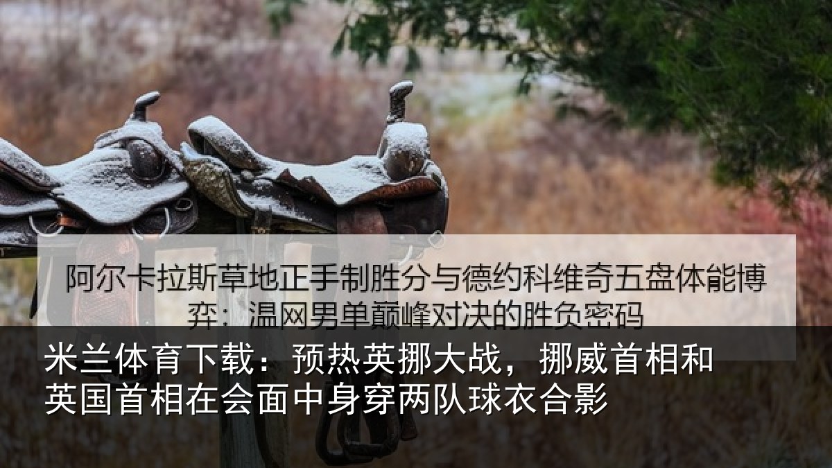 米兰体育下载:预热英挪大战,挪威首相和英国首相关情况队球衣合影